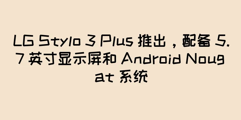 LG Stylo 3 Plus 推出，配备 5.7 英寸显示屏和 Android Nougat 系统