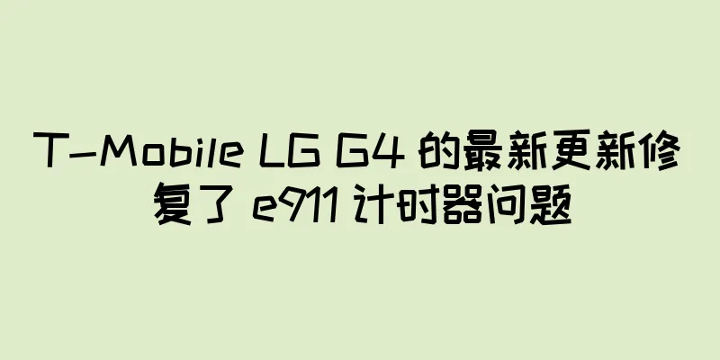 T-Mobile LG G4 的最新更新修复了 e911 计时器问题