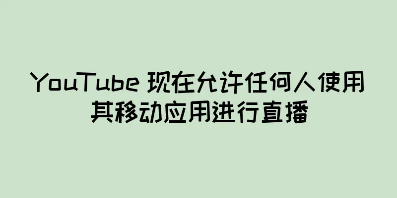 YouTube 现在允许任何人使用其移动应用进行直播