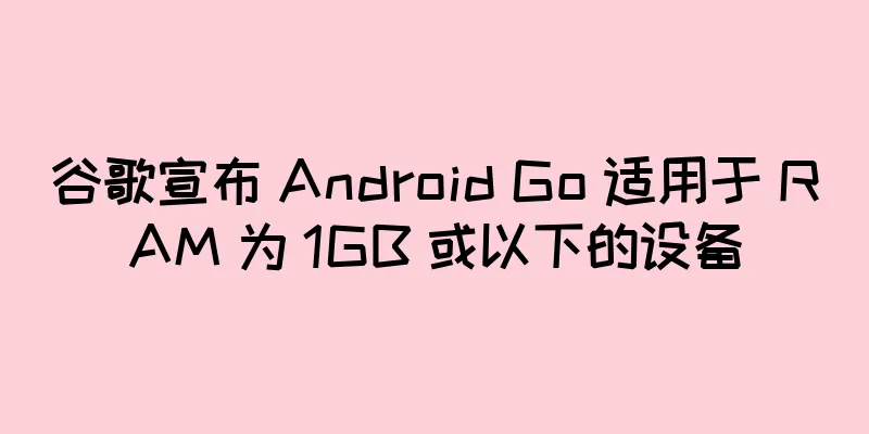 谷歌宣布 Android Go 适用于 RAM 为 1GB 或以下的设备