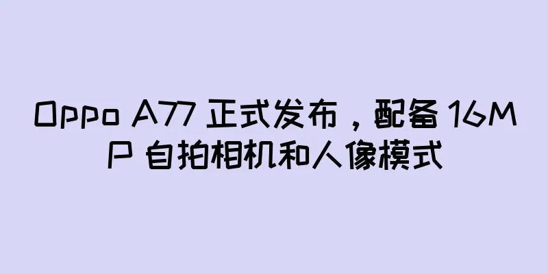 Oppo A77 正式发布，配备 16MP 自拍相机和人像模式