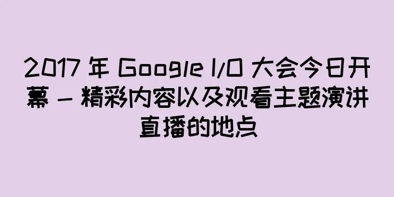 2017 年 Google I/O 大会今日开幕 - 精彩内容以及观看主题演讲直播的地点