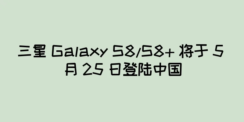三星 Galaxy S8/S8+ 将于 5 月 25 日登陆中国