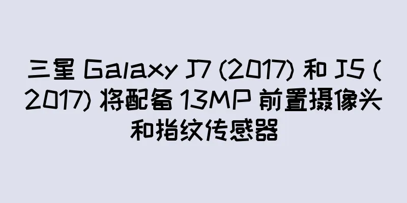 三星 Galaxy J7 (2017) 和 J5 (2017) 将配备 13MP 前置摄像头和指纹传感器