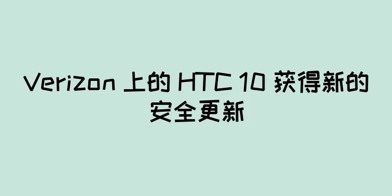 Verizon 上的 HTC 10 获得新的安全更新