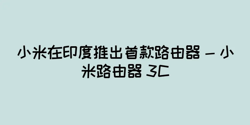 小米在印度推出首款路由器 - 小米路由器 3C