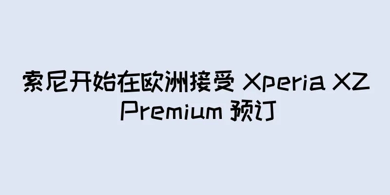 索尼开始在欧洲接受 Xperia XZ Premium 预订