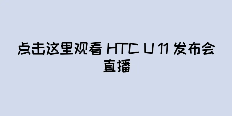 点击这里观看 HTC U 11 发布会直播