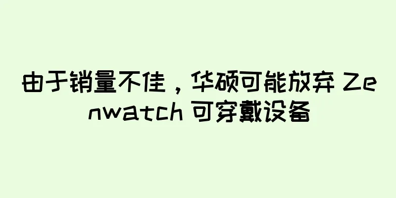 由于销量不佳，华硕可能放弃 Zenwatch 可穿戴设备