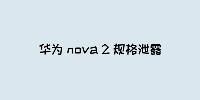 华为 nova 2 规格泄露