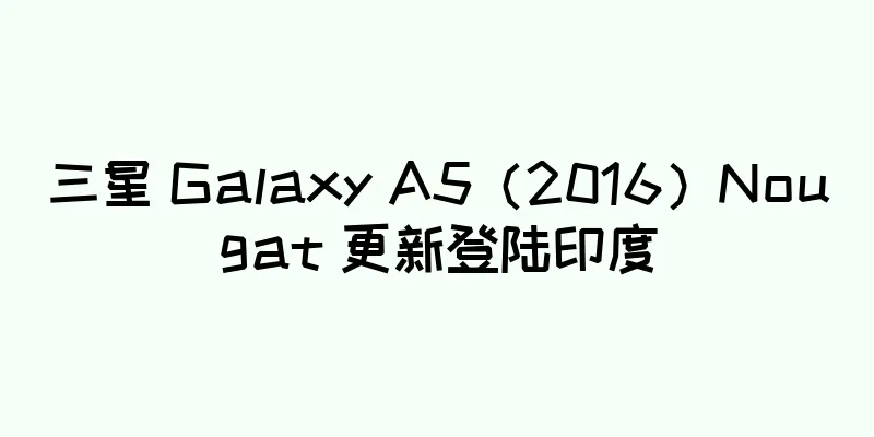 三星 Galaxy A5（2016）Nougat 更新登陆印度