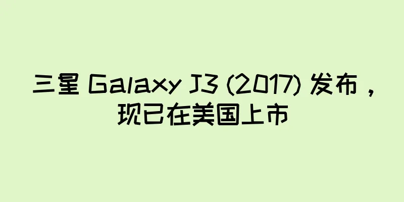 三星 Galaxy J3 (2017) 发布，现已在美国上市