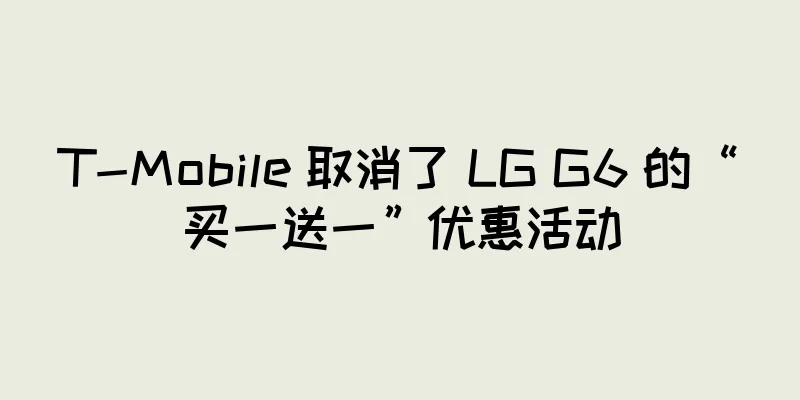 T-Mobile 取消了 LG G6 的“买一送一”优惠活动