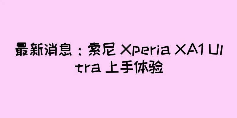 最新消息：索尼 Xperia XA1 Ultra 上手体验