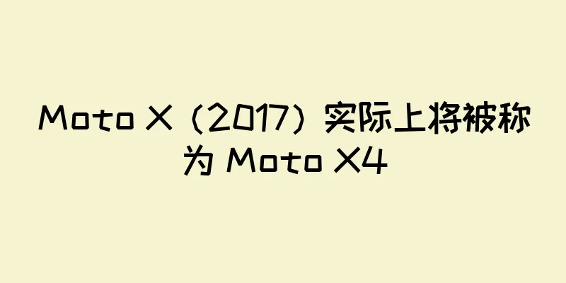 Moto X（2017）实际上将被称为 Moto X4