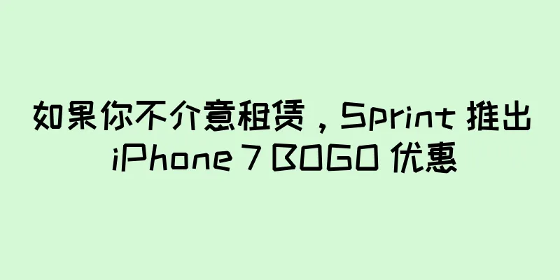 如果你不介意租赁，Sprint 推出 iPhone 7 BOGO 优惠