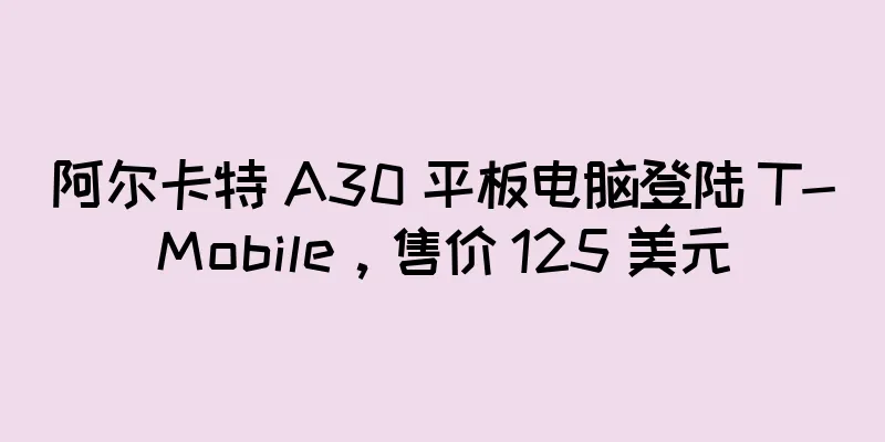 阿尔卡特 A30 平板电脑登陆 T-Mobile，售价 125 美元