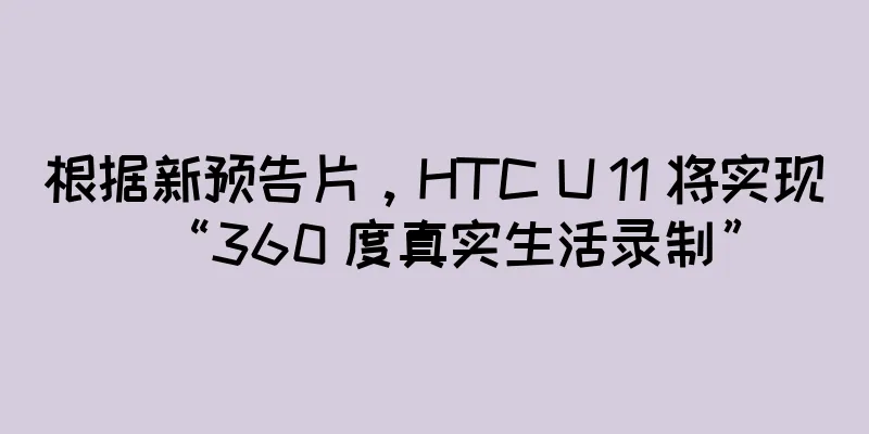 根据新预告片，HTC U 11 将实现“360 度真实生活录制”