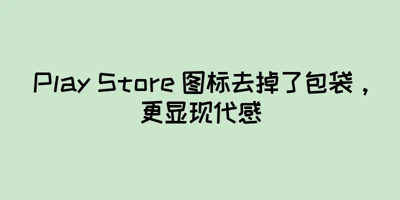 Play Store 图标去掉了包袋，更显现代感