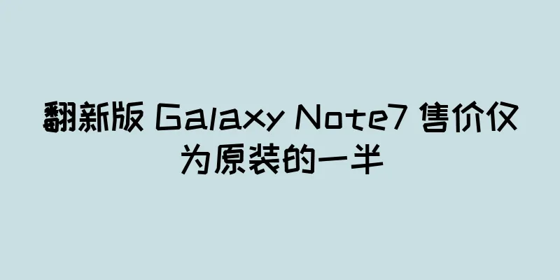 翻新版 Galaxy Note7 售价仅为原装的一半