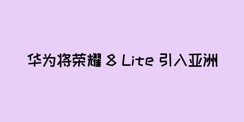华为将荣耀 8 Lite 引入亚洲