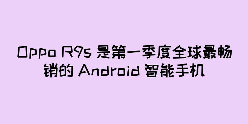 Oppo R9s 是第一季度全球最畅销的 Android 智能手机