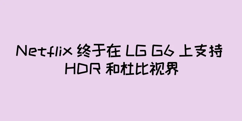 Netflix 终于在 LG G6 上支持 HDR 和杜比视界