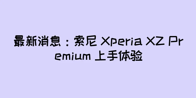 最新消息：索尼 Xperia XZ Premium 上手体验