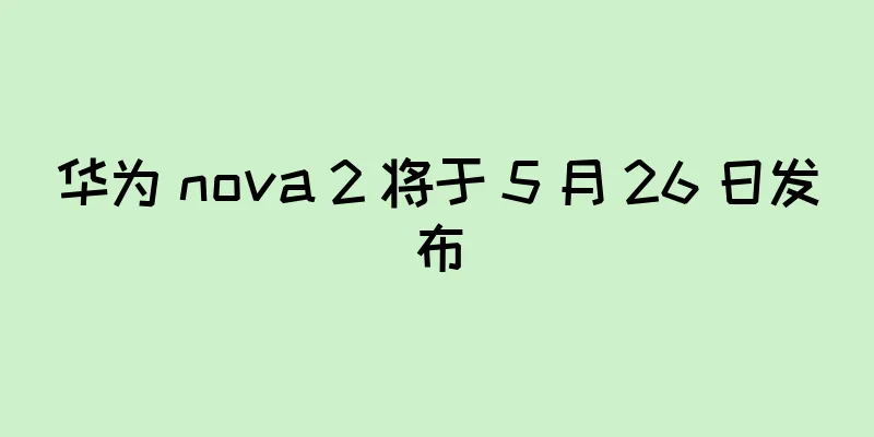 华为 nova 2 将于 5 月 26 日发布