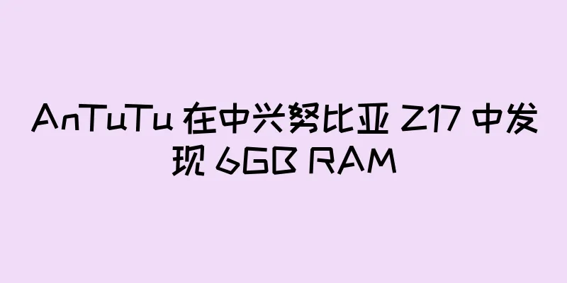 AnTuTu 在中兴努比亚 Z17 中发现 6GB RAM