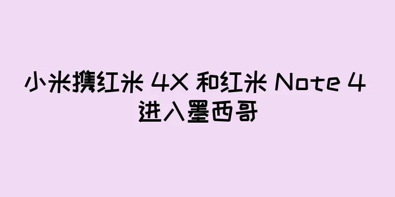 小米携红米 4X 和红米 Note 4 进入墨西哥