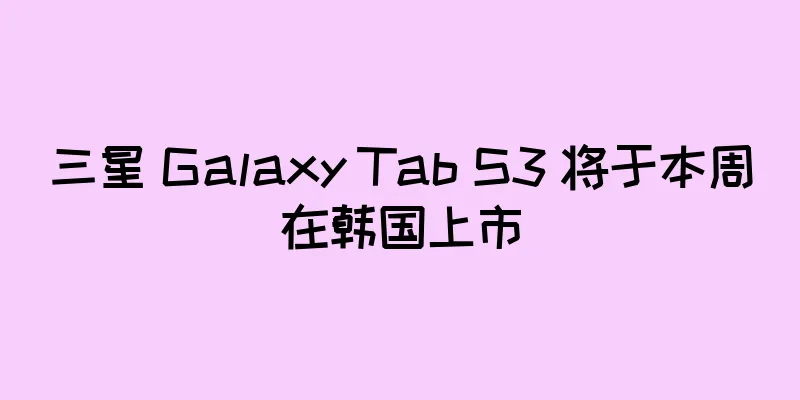三星 Galaxy Tab S3 将于本周在韩国上市