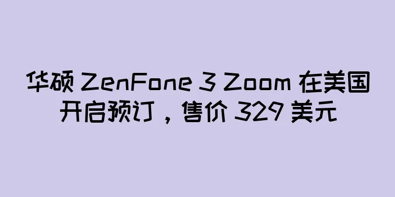 华硕 ZenFone 3 Zoom 在美国开启预订，售价 329 美元