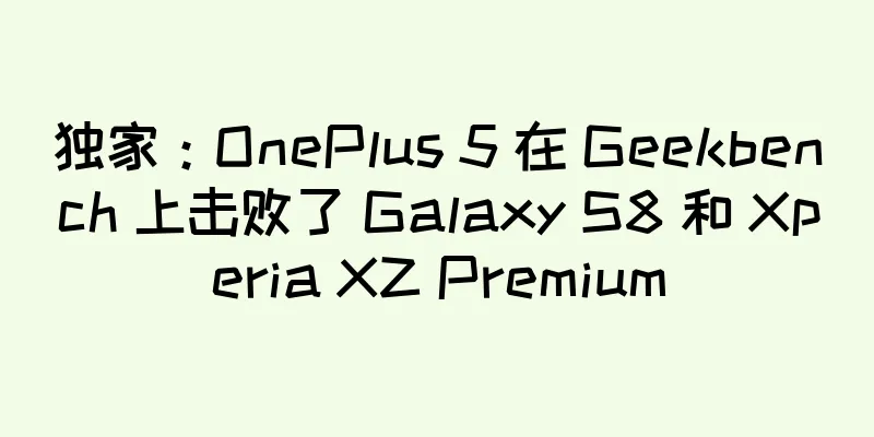 独家：OnePlus 5 在 Geekbench 上击败了 Galaxy S8 和 Xperia XZ Premium