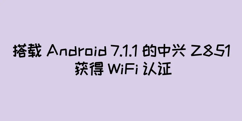 搭载 Android 7.1.1 的中兴 Z851 获得 WiFi 认证