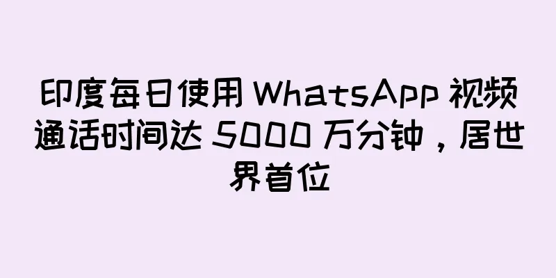 印度每日使用 WhatsApp 视频通话时间达 5000 万分钟，居世界首位