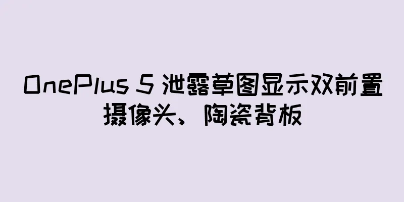 OnePlus 5 泄露草图显示双前置摄像头、陶瓷背板