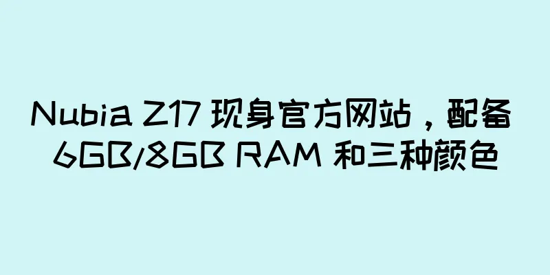 Nubia Z17 现身官方网站，配备 6GB/8GB RAM 和三种颜色