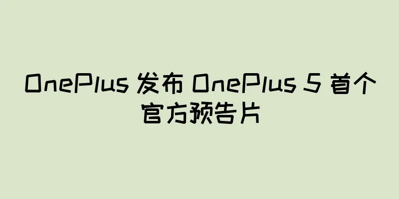 OnePlus 发布 OnePlus 5 首个官方预告片