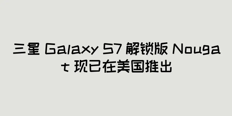 三星 Galaxy S7 解锁版 Nougat 现已在美国推出