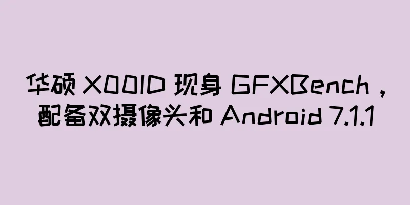 华硕 X00ID 现身 GFXBench，配备双摄像头和 Android 7.1.1