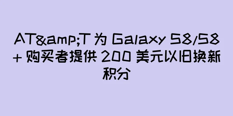 AT&T 为 Galaxy S8/S8+ 购买者提供 200 美元以旧换新积分