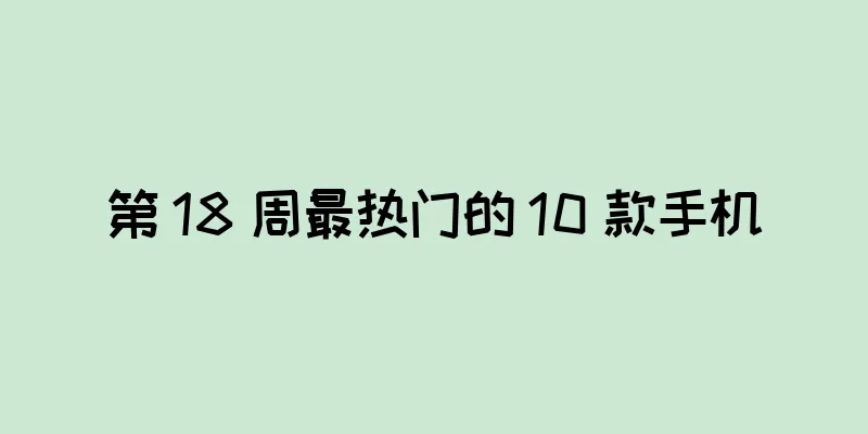 第 18 周最热门的 10 款手机