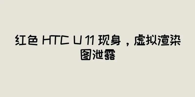 红色 HTC U 11 现身，虚拟渲染图泄露