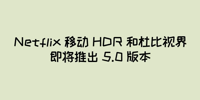 Netflix 移动 HDR 和杜比视界即将推出 5.0 版本