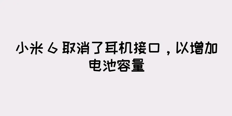小米 6 取消了耳机接口，以增加电池容量
