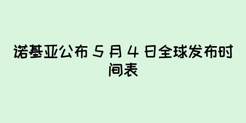 诺基亚公布 5 月 4 日全球发布时间表