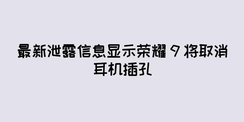 最新泄露信息显示荣耀 9 将取消耳机插孔