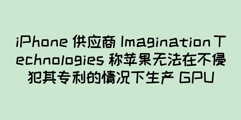 iPhone 供应商 Imagination Technologies 称苹果无法在不侵犯其专利的情况下生产 GPU