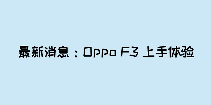最新消息：Oppo F3 上手体验